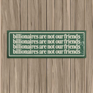 Billionaires Are Not Our Friends Bumper sticker or magnet