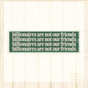 Billionaires Are Not Our Friends Bumper sticker or magnet