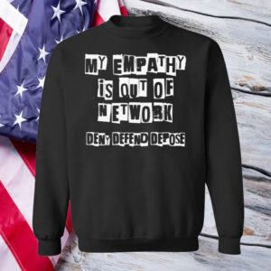 Deny Defend Depose My Empathy Is Out Of Network Shirt ,Sweatshirt ,Hoodie