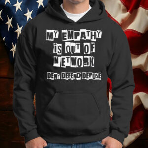 Deny Defend Depose My Empathy Is Out Of Network Shirt ,Sweatshirt ,Hoodie