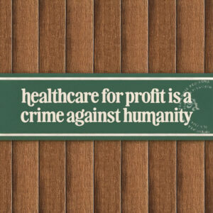 Healthcare For Profit Is A Crime Against Humanity Bumper Sticker