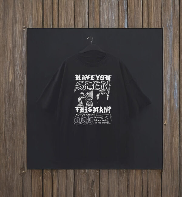 Deny defend depose Have You Seen This Man? No You Hacen't Take A Look In The Mirror Shirt