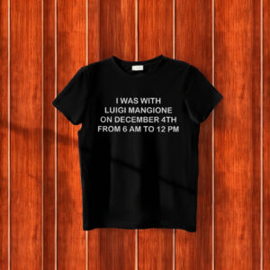 I WAS WITH LUIGI MANGIONE ON DECEMBER 4TH FROM 6 AM TO 12 PM T-Shirt