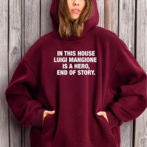 In This House Luigi Mangione Is A Hero, End Of Story T-Shirt
