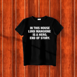 In This House Luigi Mangione Is A Hero, End Of Story T-Shirt